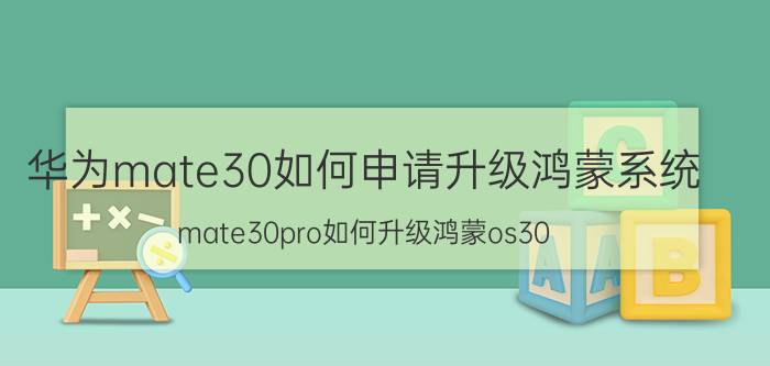 华为mate30如何申请升级鸿蒙系统 mate30pro如何升级鸿蒙os30？